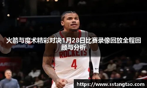 火箭与魔术精彩对决1月28日比赛录像回放全程回顾与分析