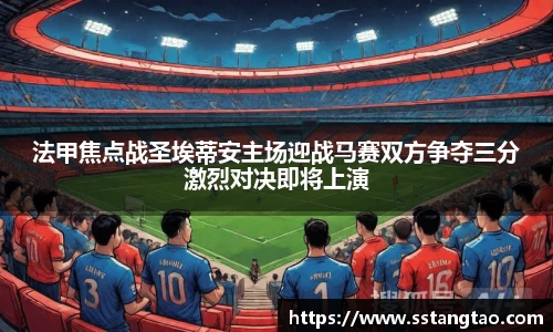 法甲焦点战圣埃蒂安主场迎战马赛双方争夺三分激烈对决即将上演