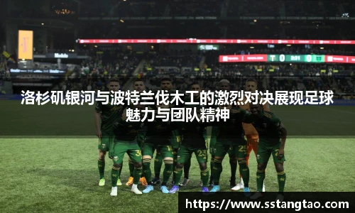 洛杉矶银河与波特兰伐木工的激烈对决展现足球魅力与团队精神