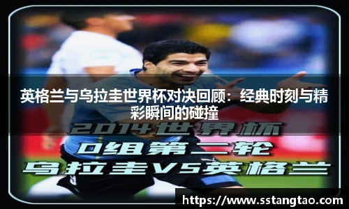 英格兰与乌拉圭世界杯对决回顾：经典时刻与精彩瞬间的碰撞