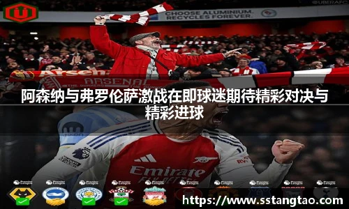 阿森纳与弗罗伦萨激战在即球迷期待精彩对决与精彩进球